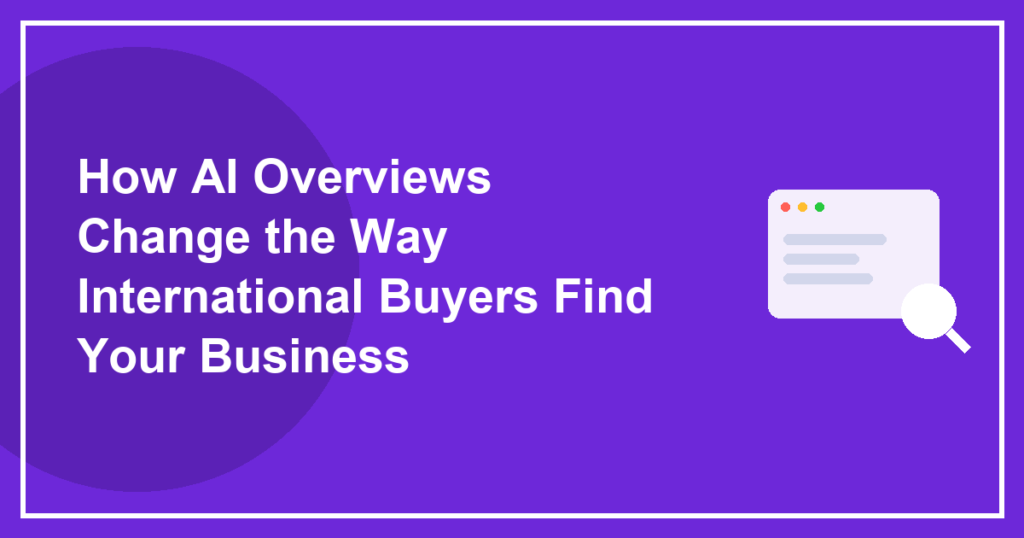 How AI Overviews Change the Way International Buyers Find Your Business