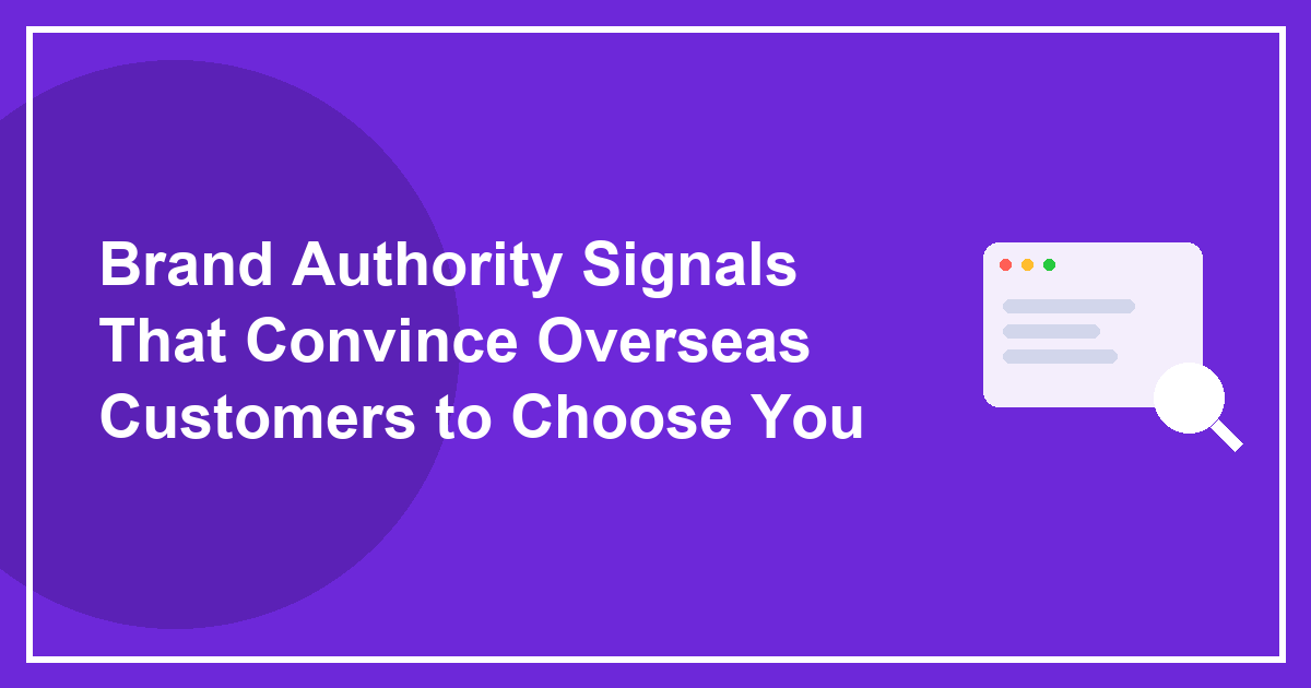 Brand Authority Signals That Convince Overseas Customers to Choose You