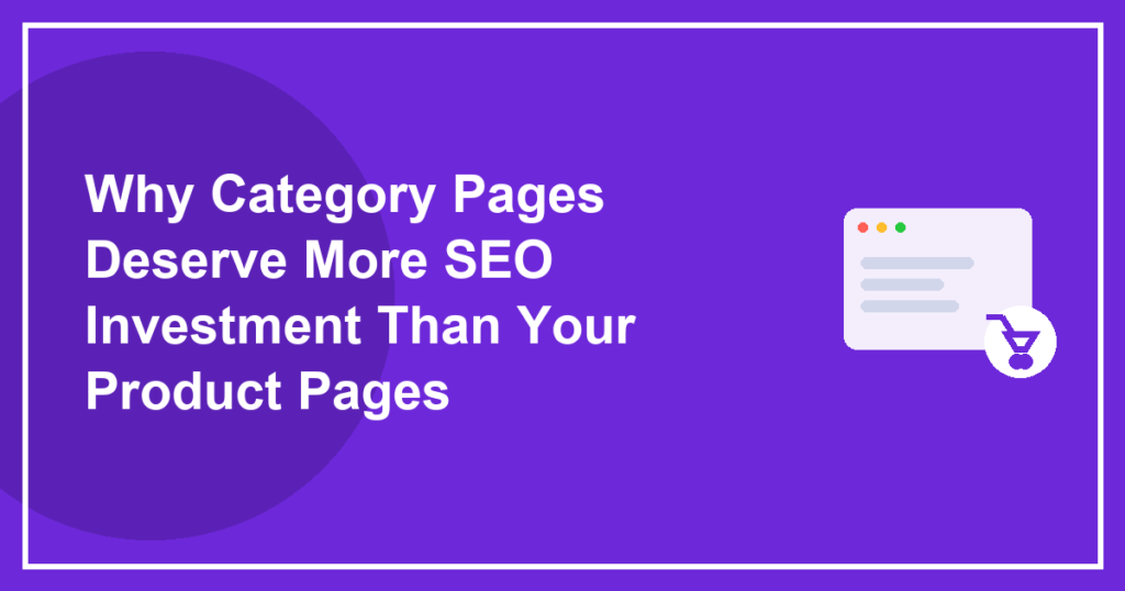 Why Category Pages Deserve More SEO Investment Than Your Product Pages
