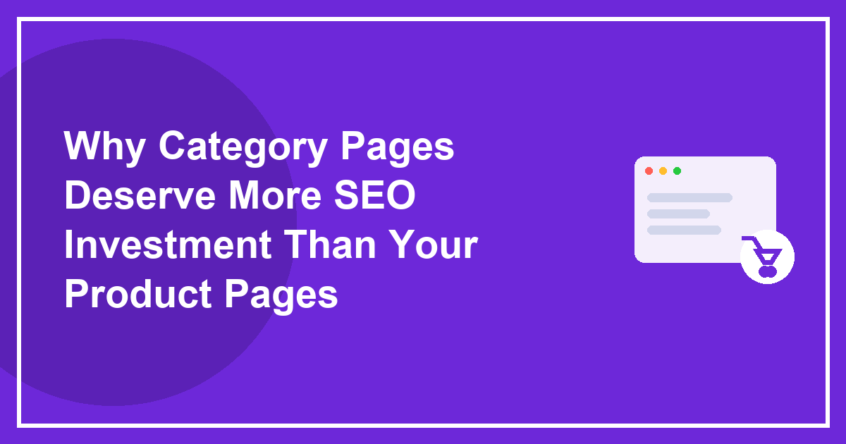 Why Category Pages Deserve More SEO Investment Than Your Product Pages