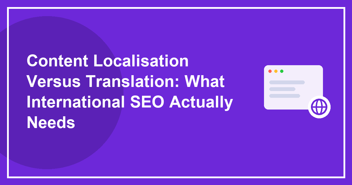 Content Localisation Versus Translation: What International SEO Actually Needs