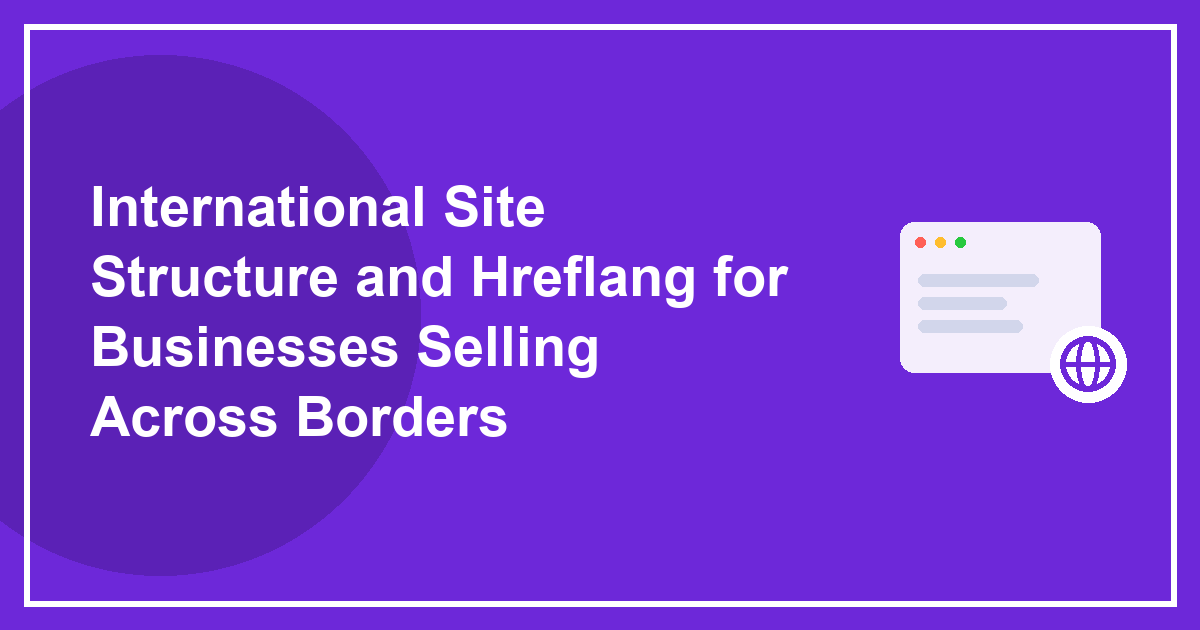 International Site Structure and Hreflang for Businesses Selling Across Borders