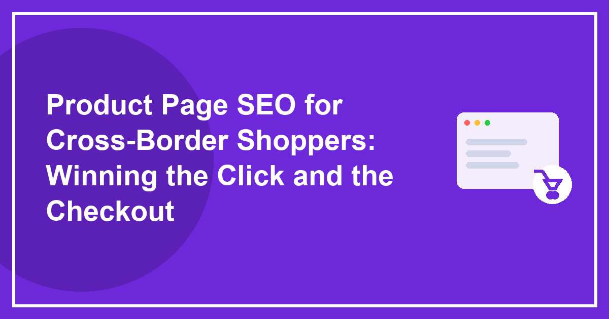 Product Page SEO for Cross-Border Shoppers: Winning the Click and the Checkout
