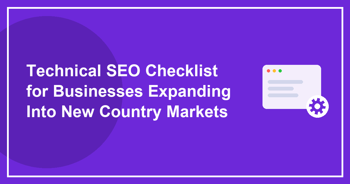 Technical SEO Checklist for Businesses Expanding Into New Country Markets