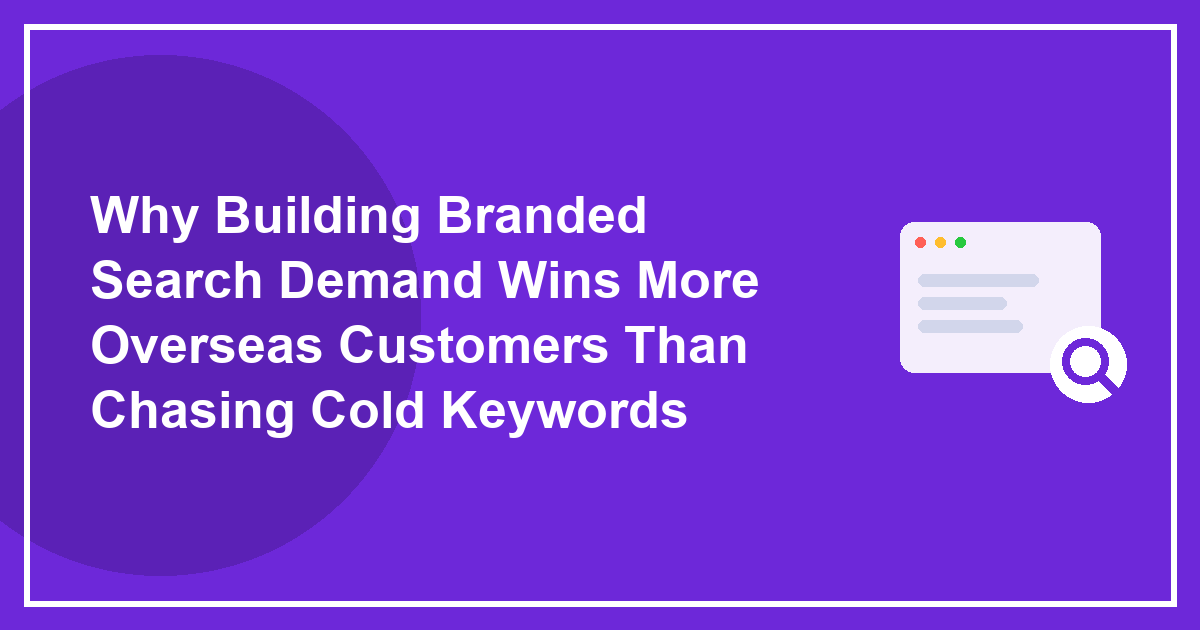 Why Building Branded Search Demand Wins More Overseas Customers Than Chasing Cold Keywords