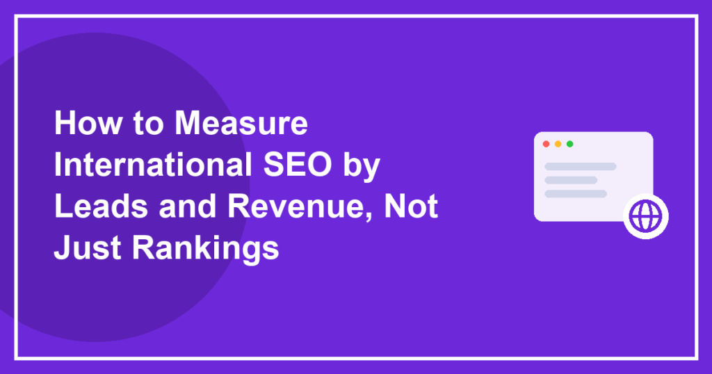 How to Measure International SEO by Leads and Revenue, Not Just Rankings