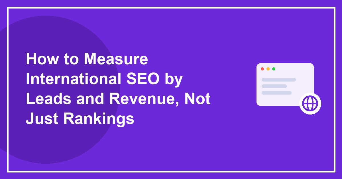 How to Measure International SEO by Leads and Revenue, Not Just Rankings