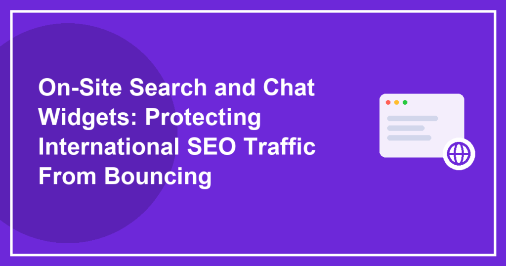On-Site Search and Chat Widgets: Protecting International SEO Traffic From Bouncing