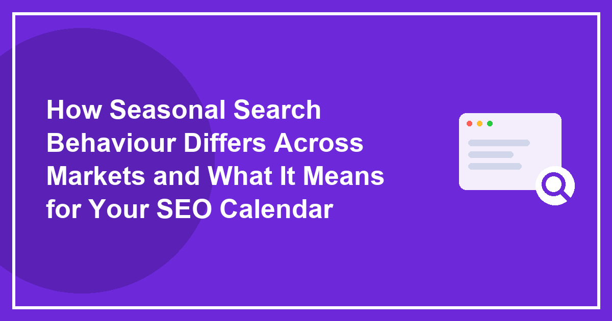 How Seasonal Search Behaviour Differs Across Markets and What It Means for Your SEO Calendar
