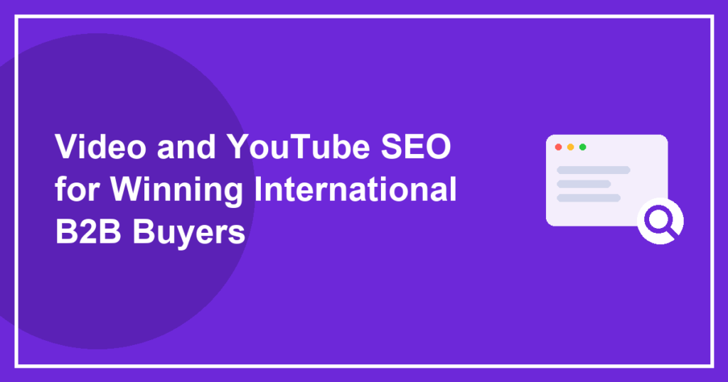 Video and YouTube SEO for Winning International B2B Buyers