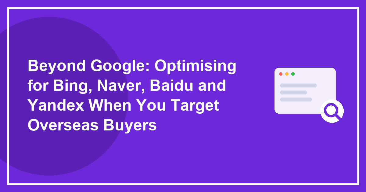 Beyond Google: Optimising for Bing, Naver, Baidu and Yandex When You Target Overseas Buyers