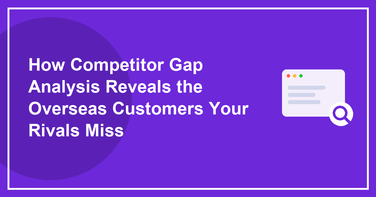 How Competitor Gap Analysis Reveals the Overseas Customers Your Rivals Miss