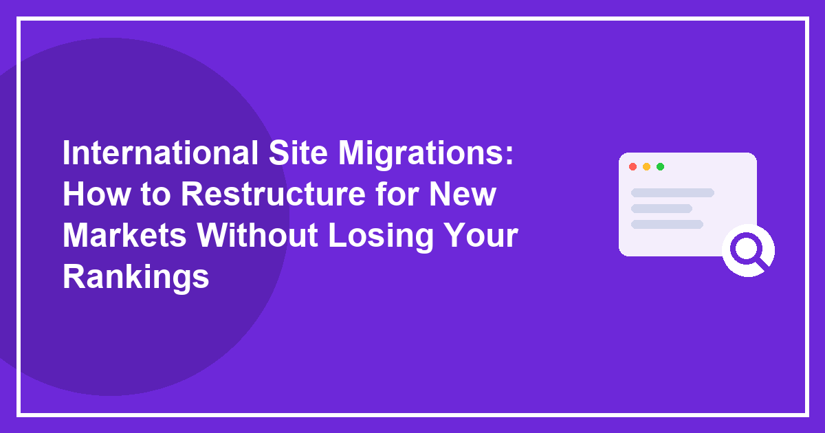 International Site Migrations: How to Restructure for New Markets Without Losing Your Rankings