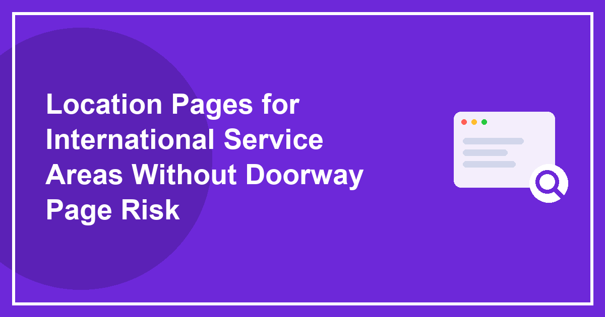 Location Pages for International Service Areas Without Doorway Page Risk