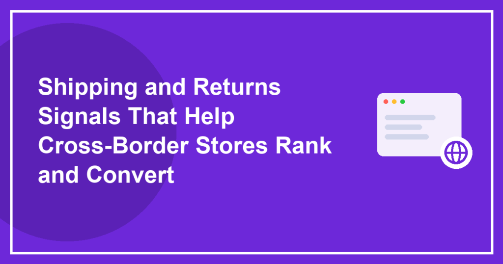 Shipping and Returns Signals That Help Cross-Border Stores Rank and Convert