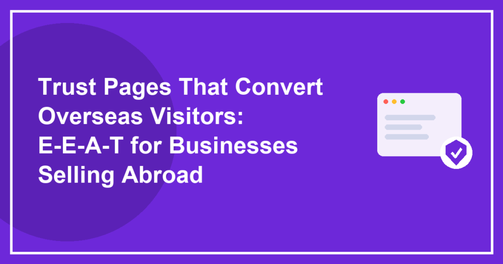 Trust Pages That Convert Overseas Visitors: E-E-A-T for Businesses Selling Abroad